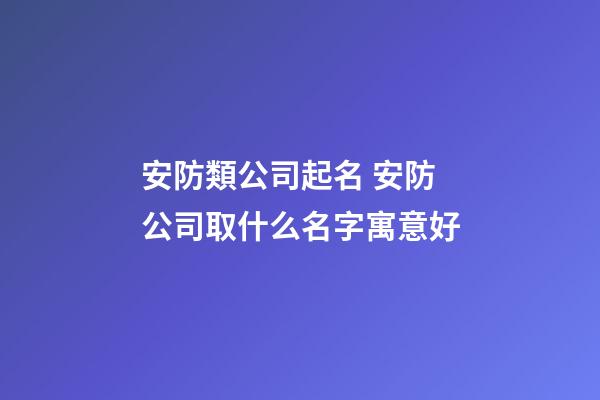 安防類公司起名 安防公司取什么名字寓意好-第1張-公司起名-玄機派